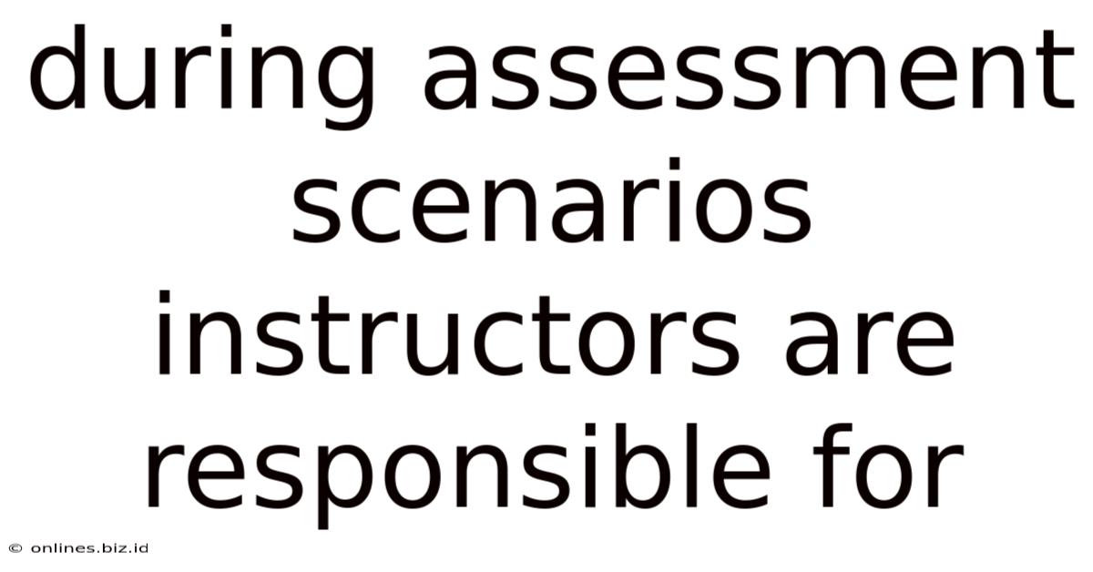 During Assessment Scenarios Instructors Are Responsible For