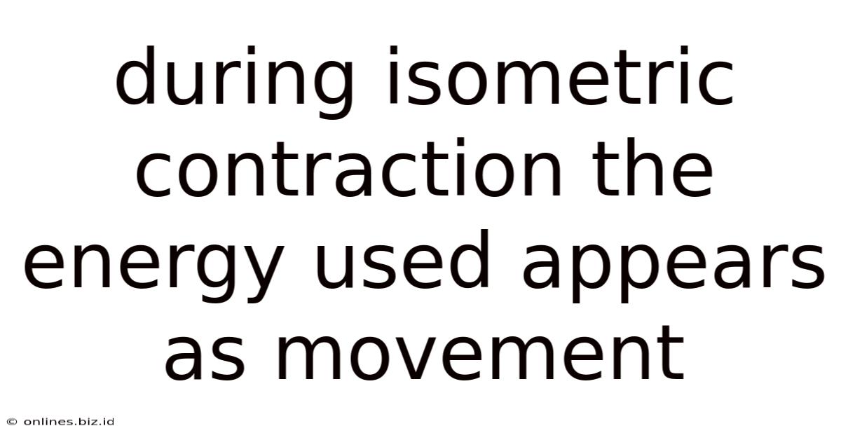During Isometric Contraction The Energy Used Appears As Movement