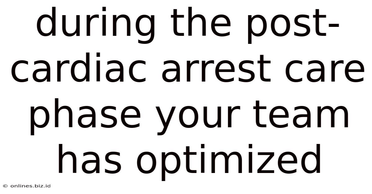 During The Post-cardiac Arrest Care Phase Your Team Has Optimized