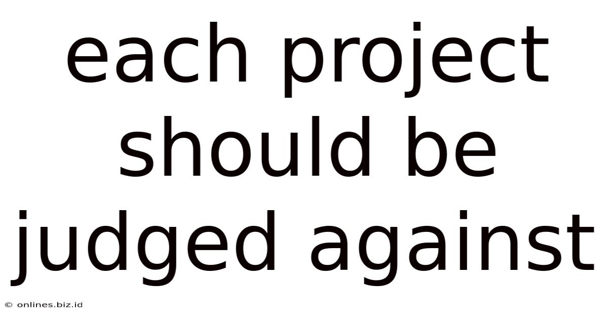 Each Project Should Be Judged Against