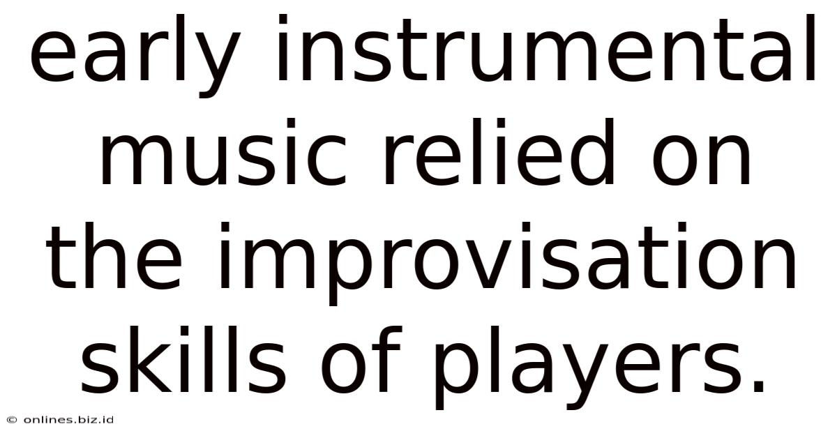 Early Instrumental Music Relied On The Improvisation Skills Of Players.