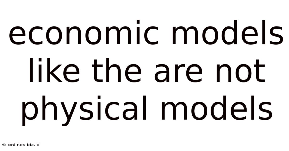Economic Models Like The Are Not Physical Models