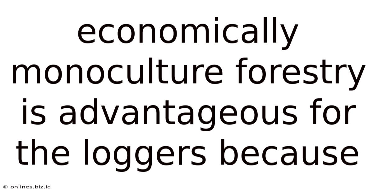 Economically Monoculture Forestry Is Advantageous For The Loggers Because