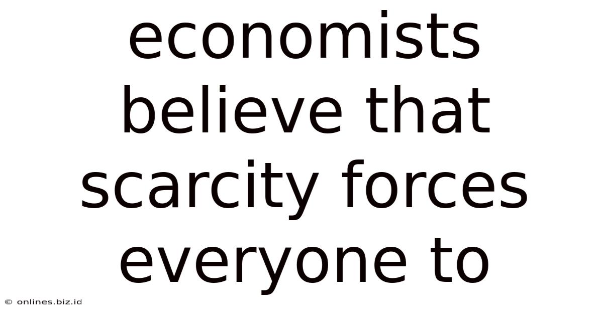 Economists Believe That Scarcity Forces Everyone To