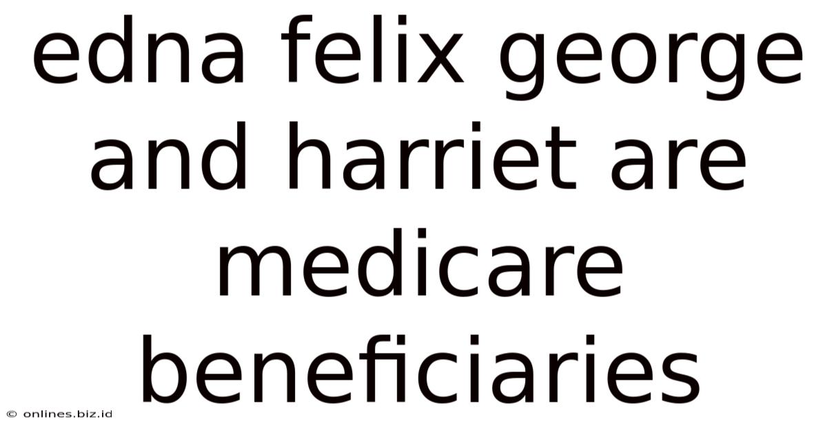 Edna Felix George And Harriet Are Medicare Beneficiaries