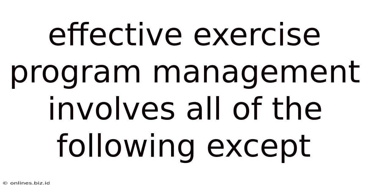 Effective Exercise Program Management Involves All Of The Following Except