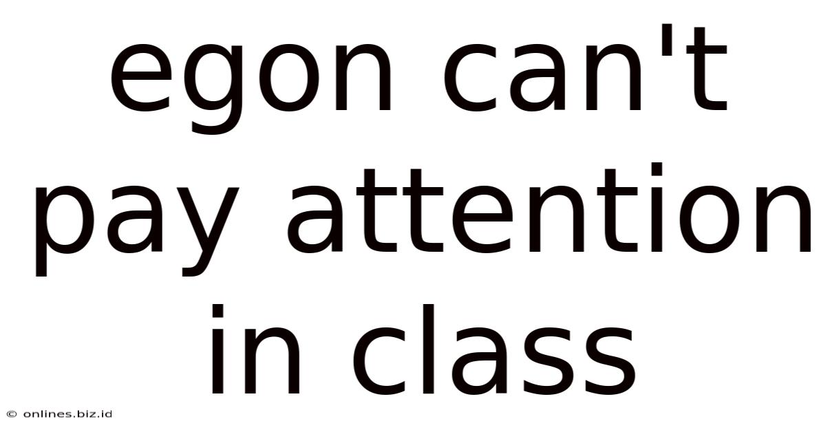 Egon Can't Pay Attention In Class