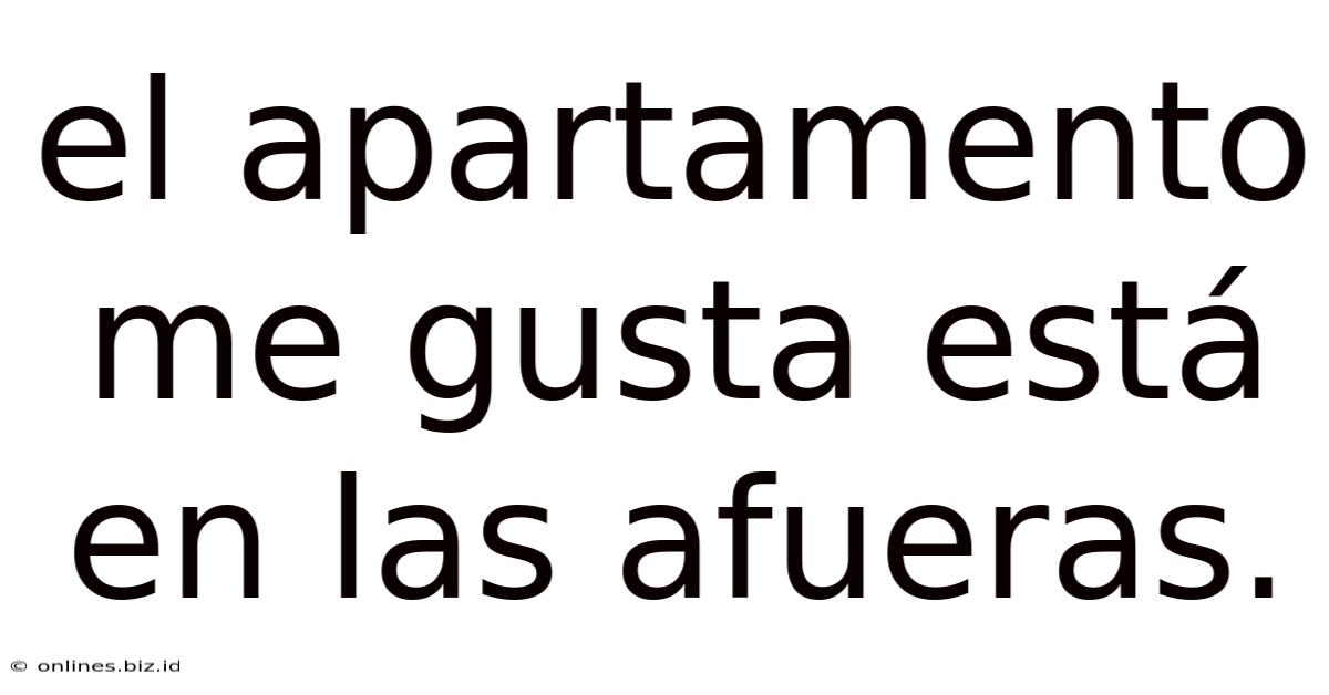 El Apartamento Me Gusta Está En Las Afueras.