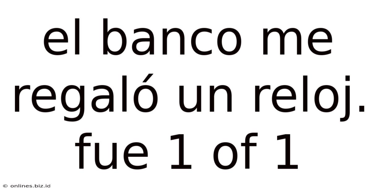 El Banco Me Regaló Un Reloj. Fue 1 Of 1