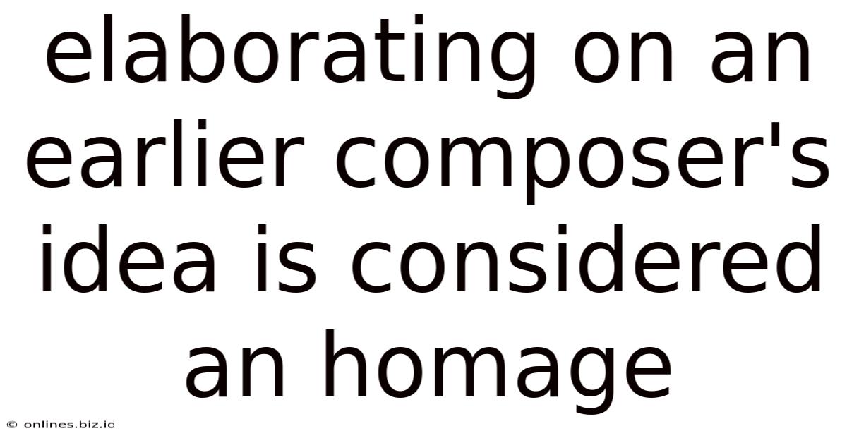 Elaborating On An Earlier Composer's Idea Is Considered An Homage