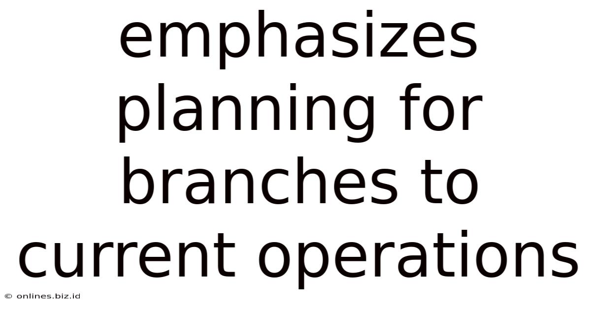 Emphasizes Planning For Branches To Current Operations