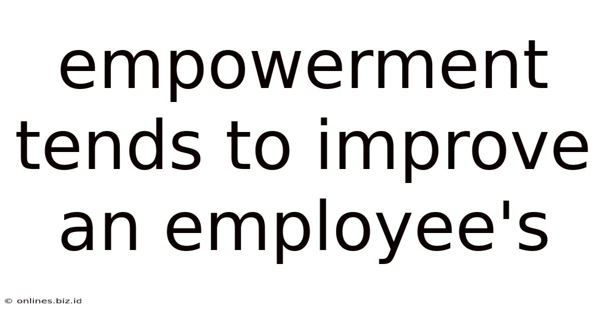 Empowerment Tends To Improve An Employee's