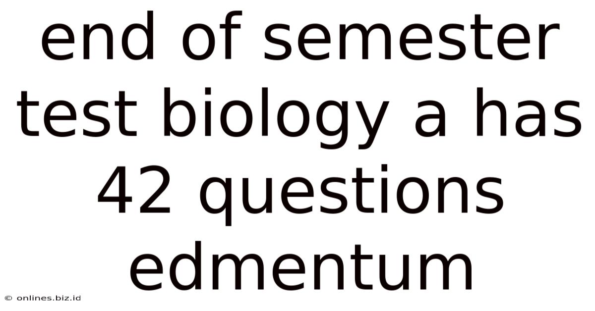 End Of Semester Test Biology A Has 42 Questions Edmentum