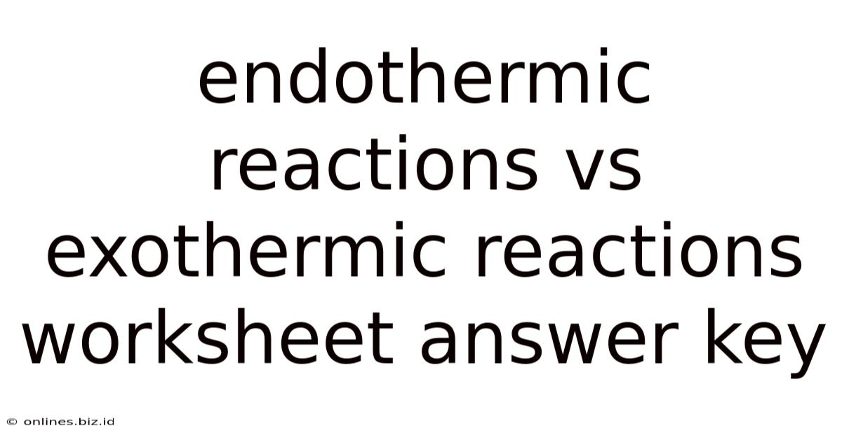Endothermic Reactions Vs Exothermic Reactions Worksheet Answer Key