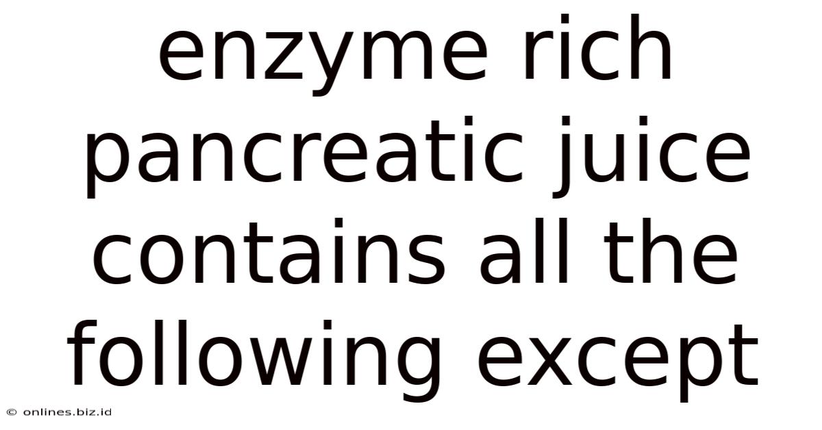 Enzyme Rich Pancreatic Juice Contains All The Following Except