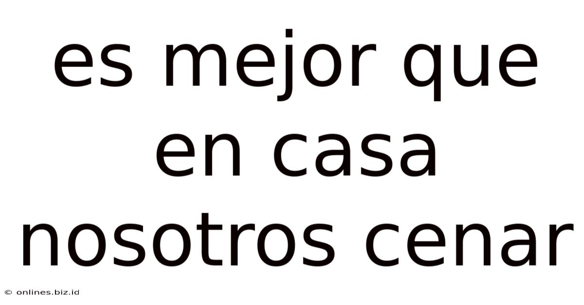Es Mejor Que En Casa Nosotros Cenar