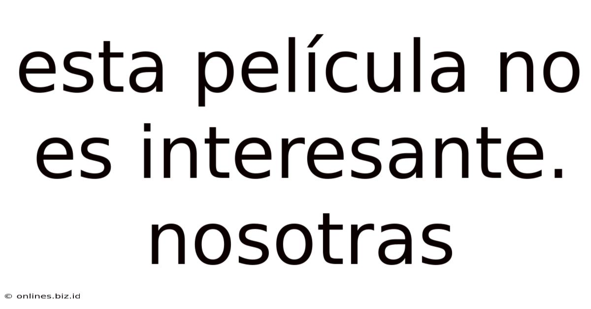 Esta Película No Es Interesante. Nosotras