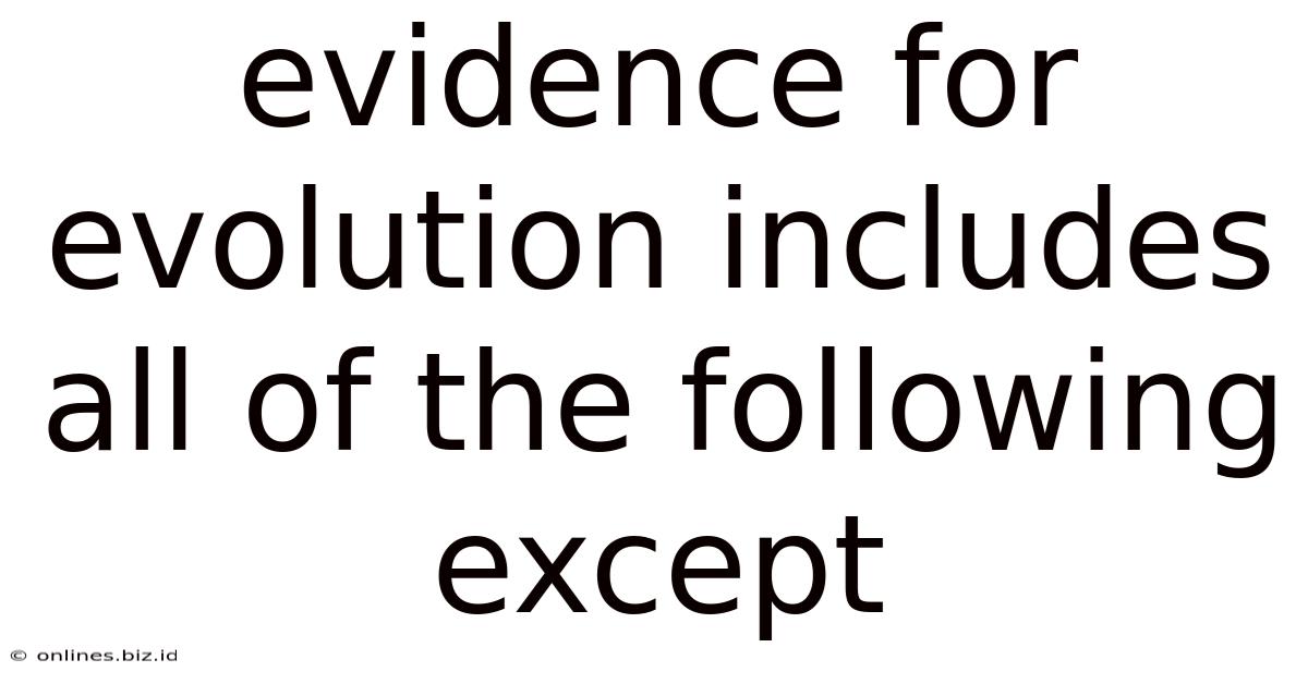 Evidence For Evolution Includes All Of The Following Except