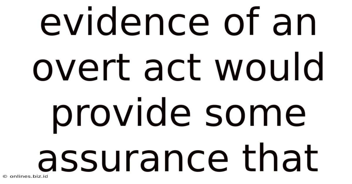 Evidence Of An Overt Act Would Provide Some Assurance That