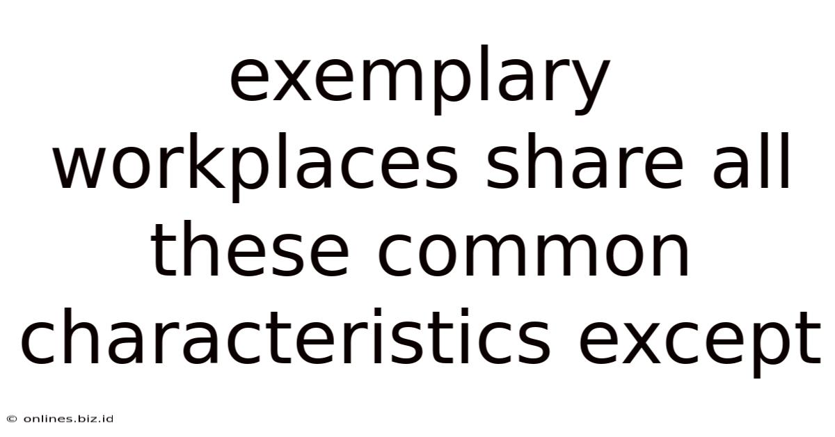 Exemplary Workplaces Share All These Common Characteristics Except