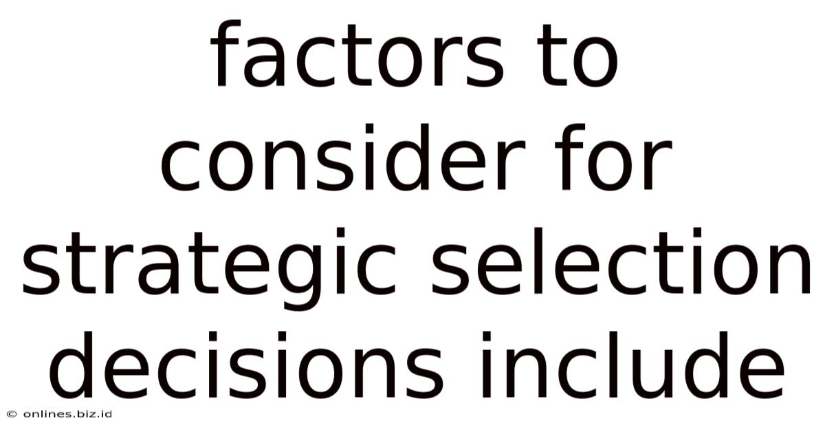 Factors To Consider For Strategic Selection Decisions Include