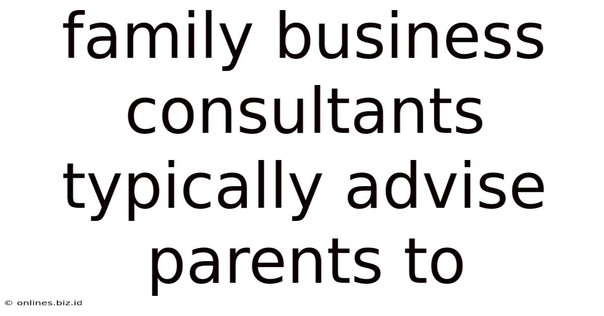 Family Business Consultants Typically Advise Parents To