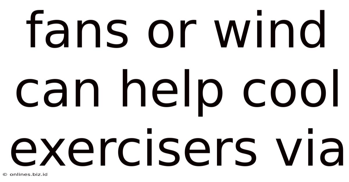 Fans Or Wind Can Help Cool Exercisers Via