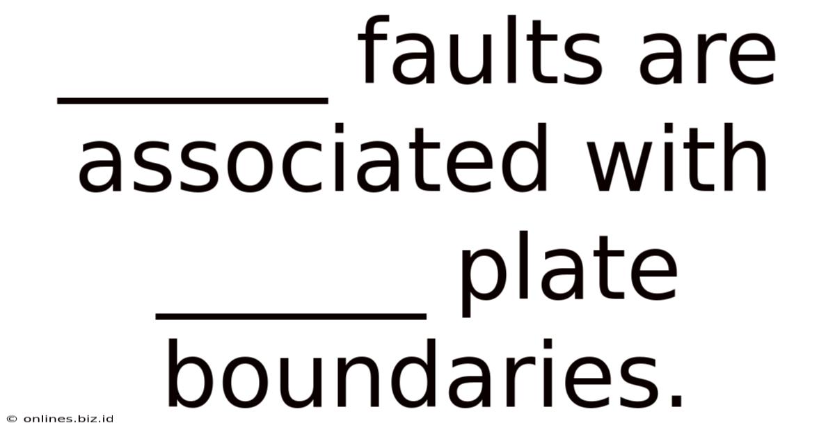 ______ Faults Are Associated With ______ Plate Boundaries.