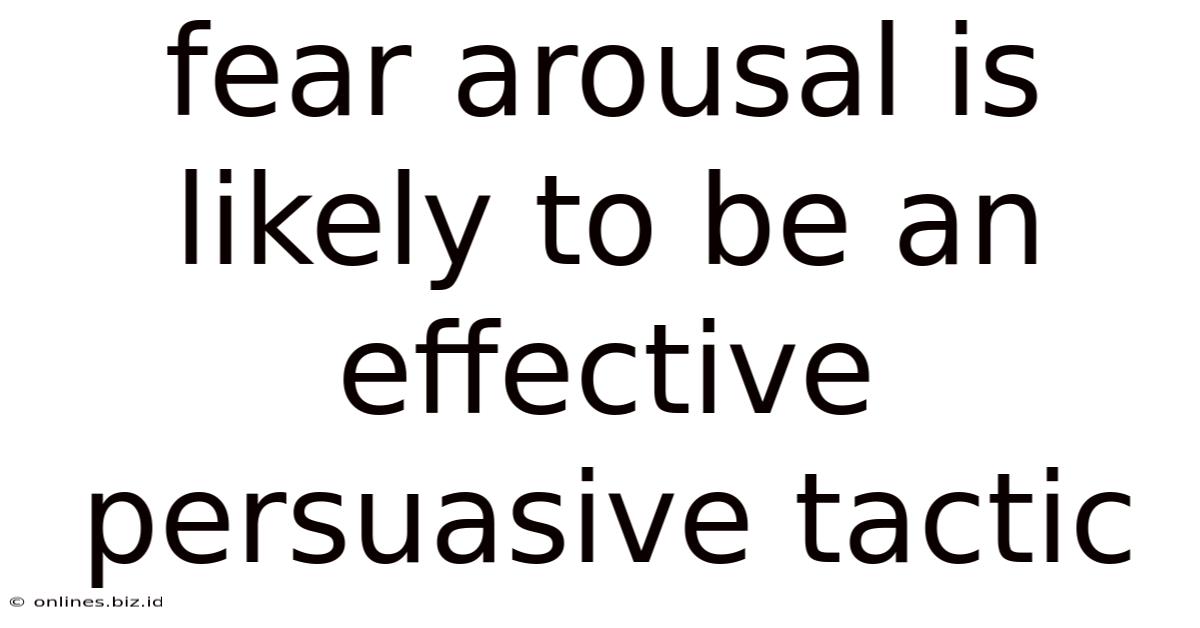 Fear Arousal Is Likely To Be An Effective Persuasive Tactic