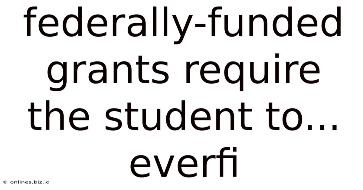 Federally-funded Grants Require The Student To... Everfi