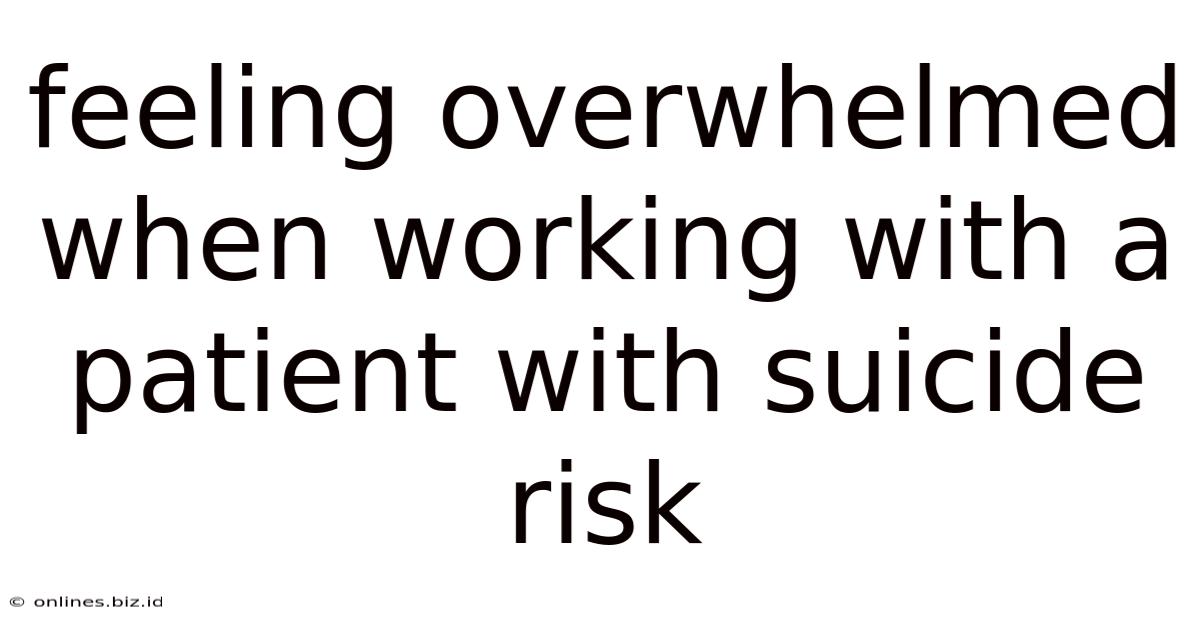 Feeling Overwhelmed When Working With A Patient With Suicide Risk