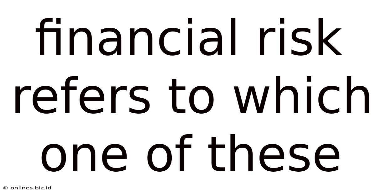Financial Risk Refers To Which One Of These