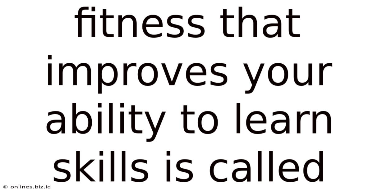 Fitness That Improves Your Ability To Learn Skills Is Called