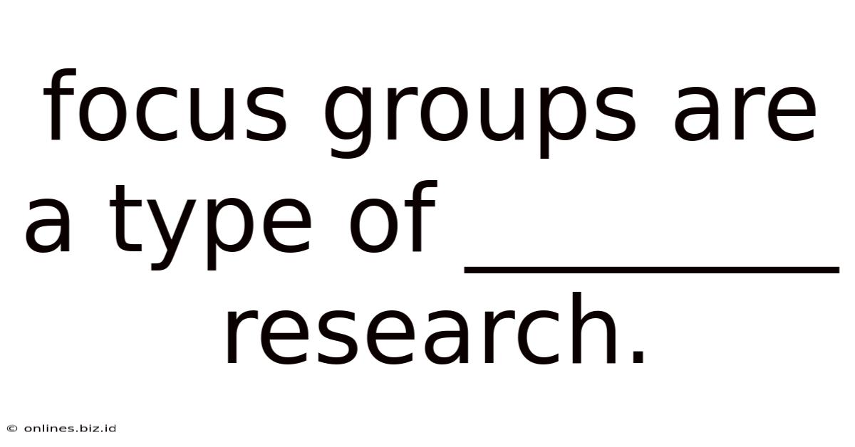 Focus Groups Are A Type Of ________ Research.