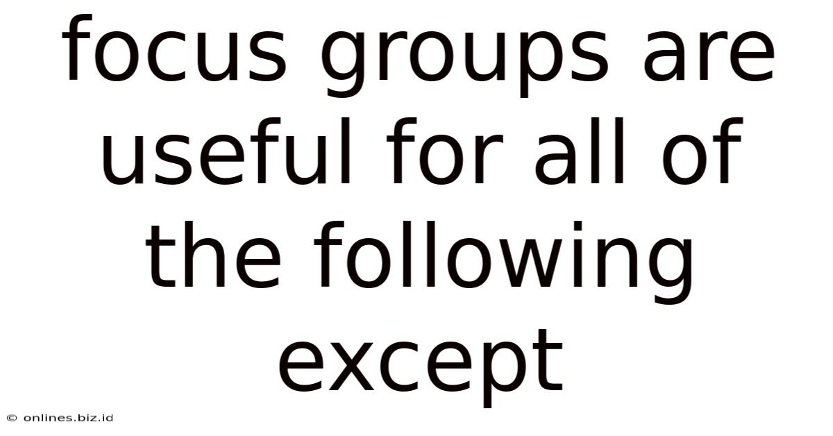 Focus Groups Are Useful For All Of The Following Except