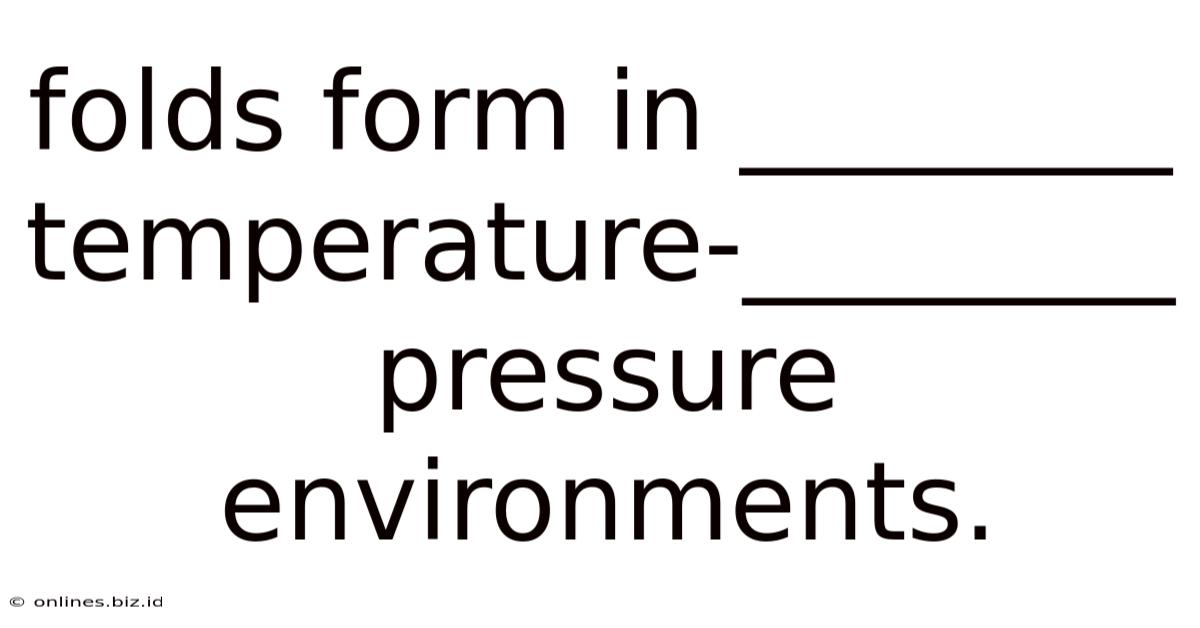 Folds Form In ________ Temperature-________ Pressure Environments.
