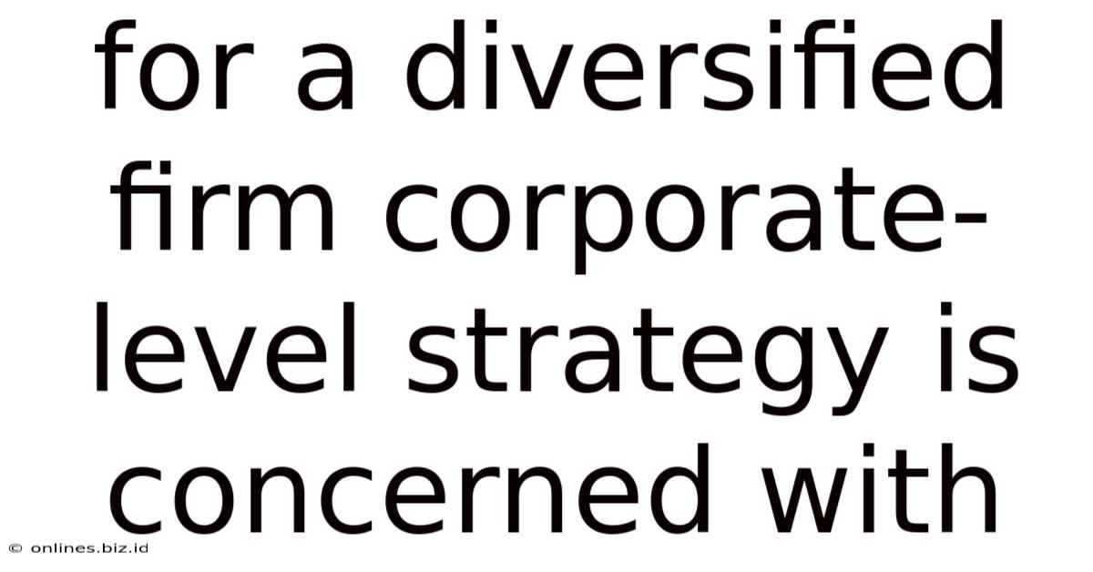 For A Diversified Firm Corporate-level Strategy Is Concerned With