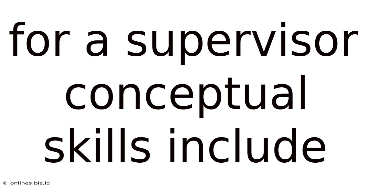 For A Supervisor Conceptual Skills Include