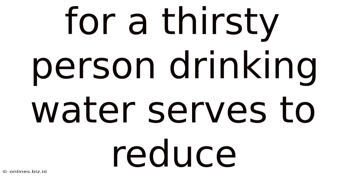 For A Thirsty Person Drinking Water Serves To Reduce