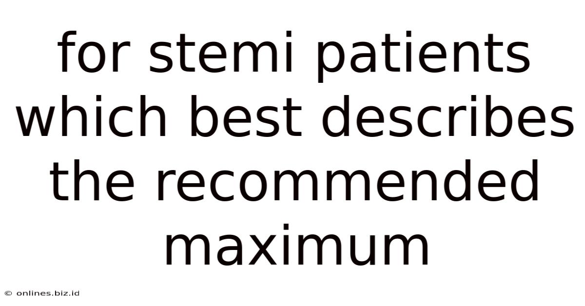 For Stemi Patients Which Best Describes The Recommended Maximum