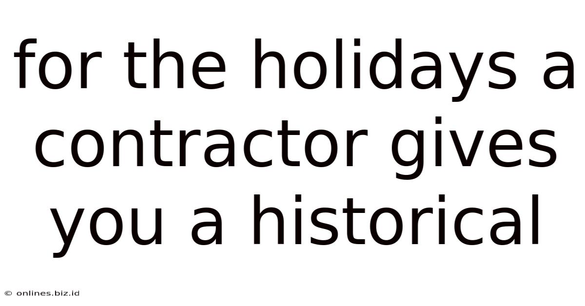 For The Holidays A Contractor Gives You A Historical