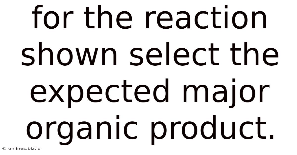 For The Reaction Shown Select The Expected Major Organic Product.