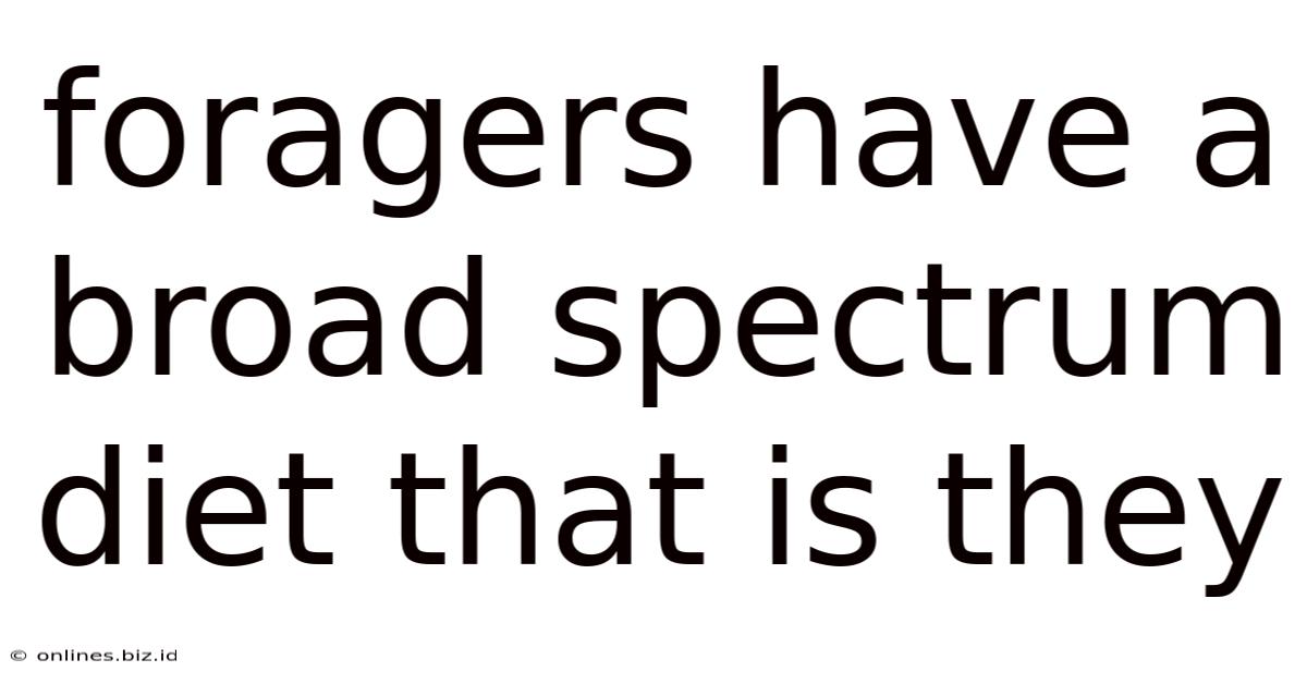 Foragers Have A Broad Spectrum Diet That Is They