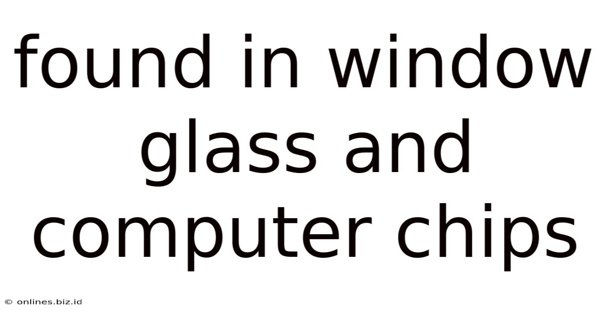 Found In Window Glass And Computer Chips