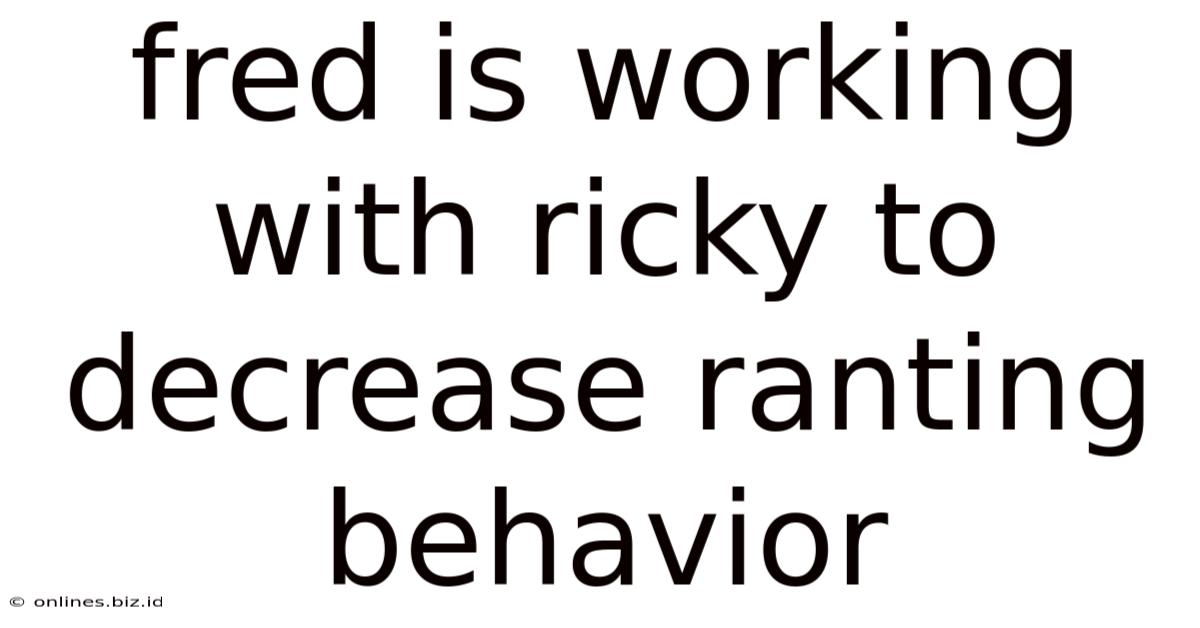 Fred Is Working With Ricky To Decrease Ranting Behavior