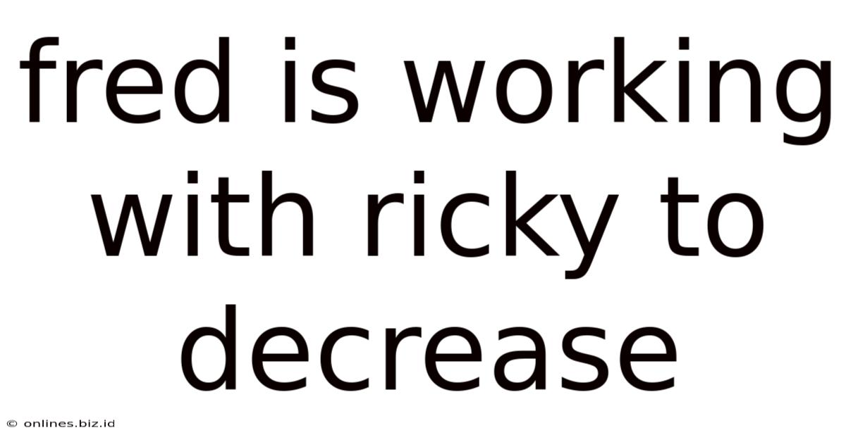 Fred Is Working With Ricky To Decrease