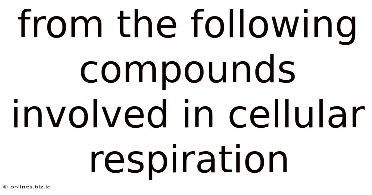 From The Following Compounds Involved In Cellular Respiration
