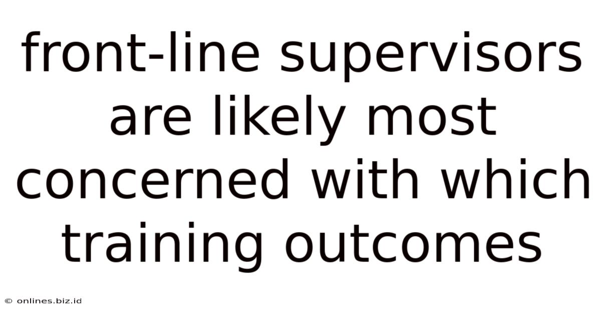 Front-line Supervisors Are Likely Most Concerned With Which Training Outcomes