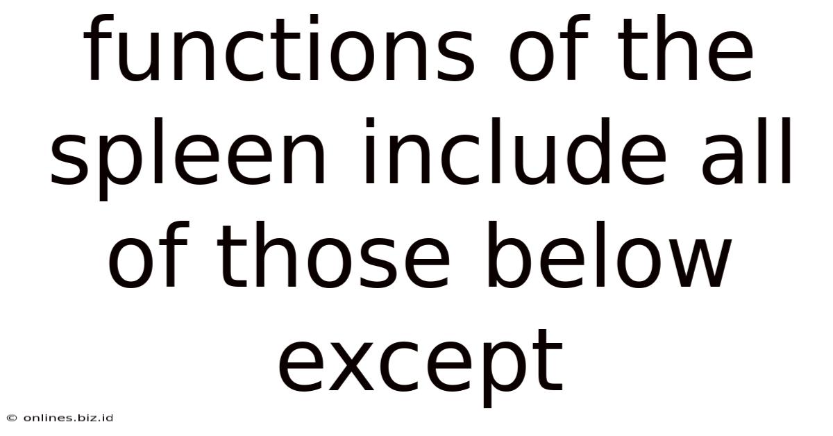 Functions Of The Spleen Include All Of Those Below Except