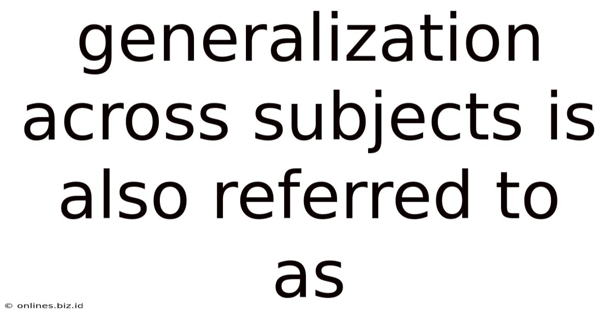Generalization Across Subjects Is Also Referred To As